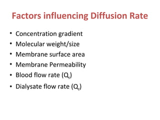 Factors influencing Diffusion Rate
• Concentration gradient
• Molecular weight/size
• Membrane surface area
• Membrane Permeability
• Blood flow rate (Qb)
• Dialysate flow rate (Qd)
 