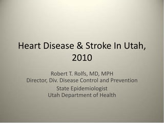Heart Disease & Stroke In Utah,
             2010
            Robert T. Rolfs, MD, MPH
  Director, Div. Disease Control and Prevention
               State Epidemiologist
           Utah Department of Health
 
