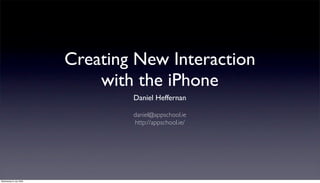 Creating New Interaction
                            with the iPhone
                                Daniel Heffernan

                                daniel@appschool.ie
                                http://appschool.ie/




Wednesday 8 July 2009
 