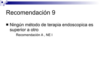 Recomendación 9 Ningún método de terapia endoscopica es superior a otro Recomendación A , NE I 