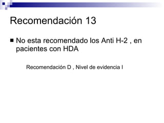Recomendación 13 No esta recomendado los Anti H-2 , en pacientes con HDA Recomendación D , Nivel de evidencia I 