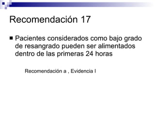 Recomendación 17 Pacientes considerados como bajo grado de resangrado pueden ser alimentados dentro de las primeras 24 horas Recomendación a , Evidencia I 
