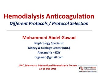 Hemodialysis Anticoagulation
Different Protocols / Protocol Selection
Mohammed Abdel Gawad
Nephrology Specialist
Kidney & Urology Center (KUC)
Alexandria – EGY
drgawad@gmail.com
UNC, Mansoura, International Hemodialysis Course
13-18 Dec 2015
 