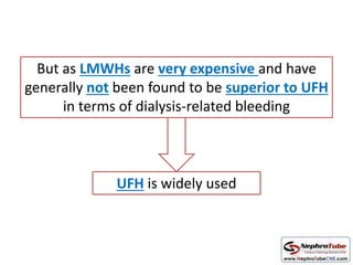 But as LMWHs are very expensive and have
generally not been found to be superior to UFH
in terms of dialysis-related bleeding
UFH is widely used
 