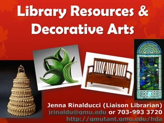 Library Resources &
Decorative Arts
Jenna Rinalducci (Liaison Librarian)
jrinaldu@gmu.edu or 703-993 3720
http://gmutant.gmu.edu/hda
 