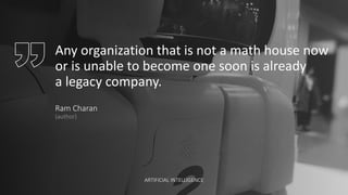 Any organization that is not a math house now
or is unable to become one soon is already
a legacy company.
Ram Charan
(author)
ARTIFICIAL INTELLIGENCE
 