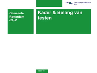 Gemeente    Kader & Belang van
Rotterdam
dS+V
            testen




            13-07-09
 