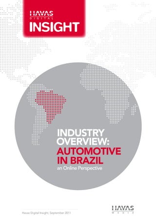 INDUSTRY
                          OVERVIEW:
                          AUTOMOTIVE
                          IN BRAZIL
                          an Online Perspective




Havas Digital Insight, September 2011
 