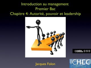 Introduction au management  Premier Bac Chapitre 4: Autorité, pouvoir et leadership Jacques Folon 