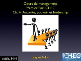 Cours de management Premier Bac ICHEC Ch. 4: Autorité, pouvoir et leadership Jacques Folon 