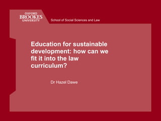 Education for sustainable development:  how can we fit it into the law curriculum?  Dr Hazel Dawe 