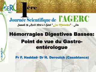 Hémorragies Digestives Basses: 
Point de vue du Gastro- entérologue 
Pr F. Haddad-Dr H. Derouich (Casablanca)  