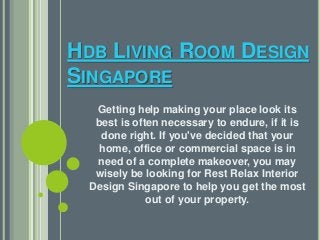 HDB LIVING ROOM DESIGN 
SINGAPORE 
Getting help making your place look its 
best is often necessary to endure, if it is 
done right. If you've decided that your 
home, office or commercial space is in 
need of a complete makeover, you may 
wisely be looking for Rest Relax Interior 
Design Singapore to help you get the most 
out of your property. 
 