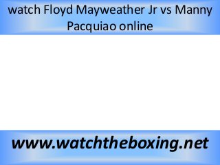 watch Floyd Mayweather Jr vs Manny
Pacquiao online
www.watchtheboxing.net
 