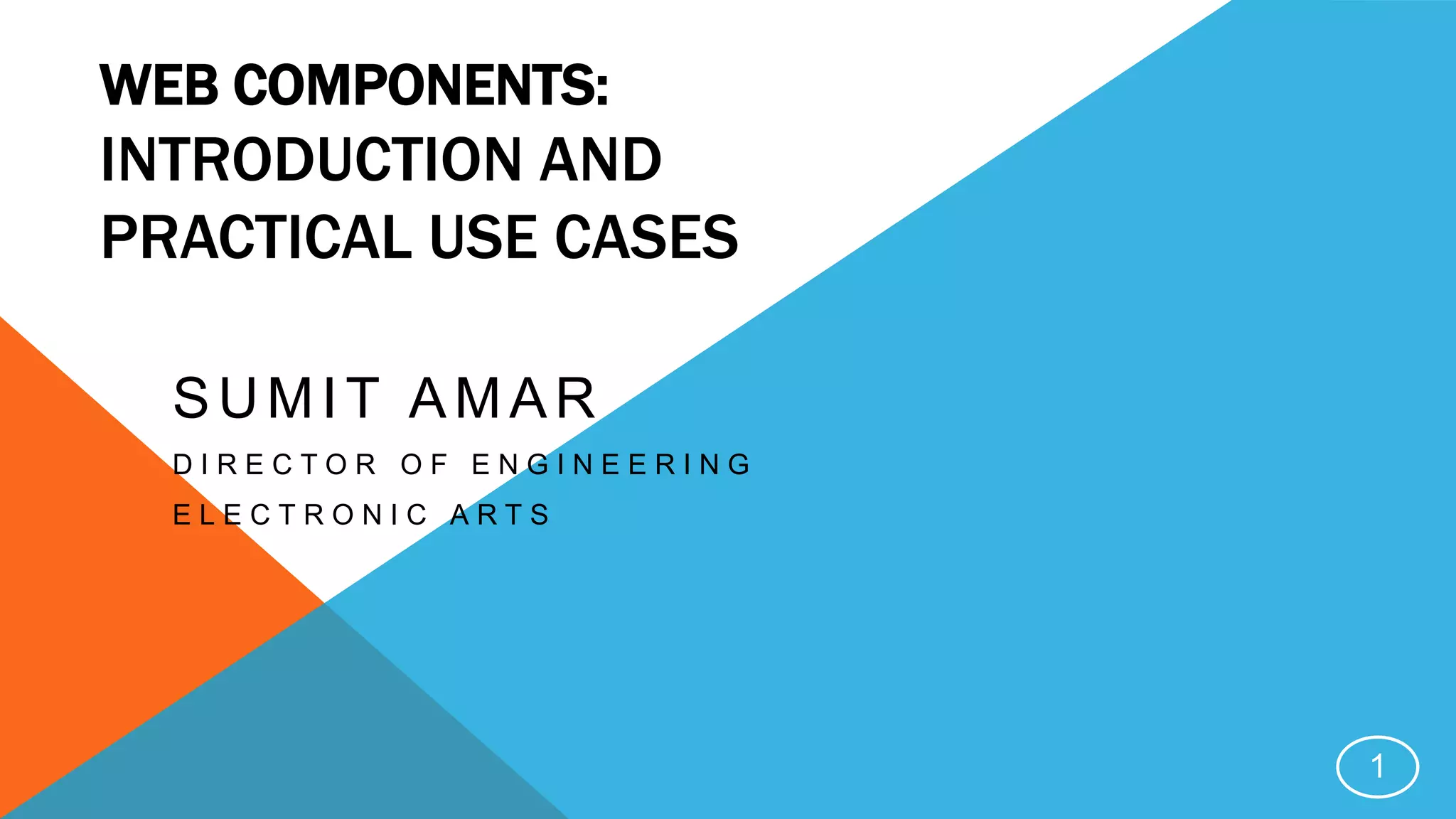 WEB COMPONENTS:
INTRODUCTION AND
PRACTICAL USE CASES
SUMIT AMAR
D I R E C T O R O F E N G I N E E R I N G
E L E C T R O N I C A R T S
1
 