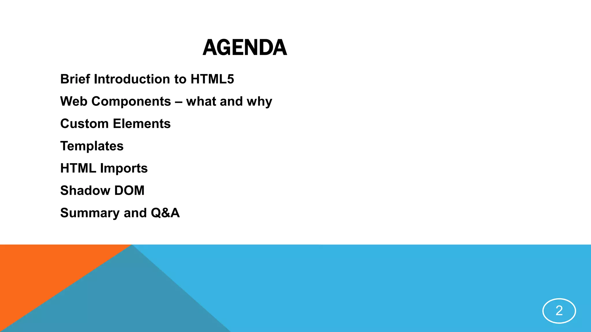 AGENDA
Brief Introduction to HTML5
Web Components – what and why
Custom Elements
Templates
HTML Imports
Shadow DOM
Summary and Q&A
2
 
