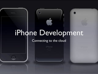 iPhone Development
    Connecting to the cloud
 