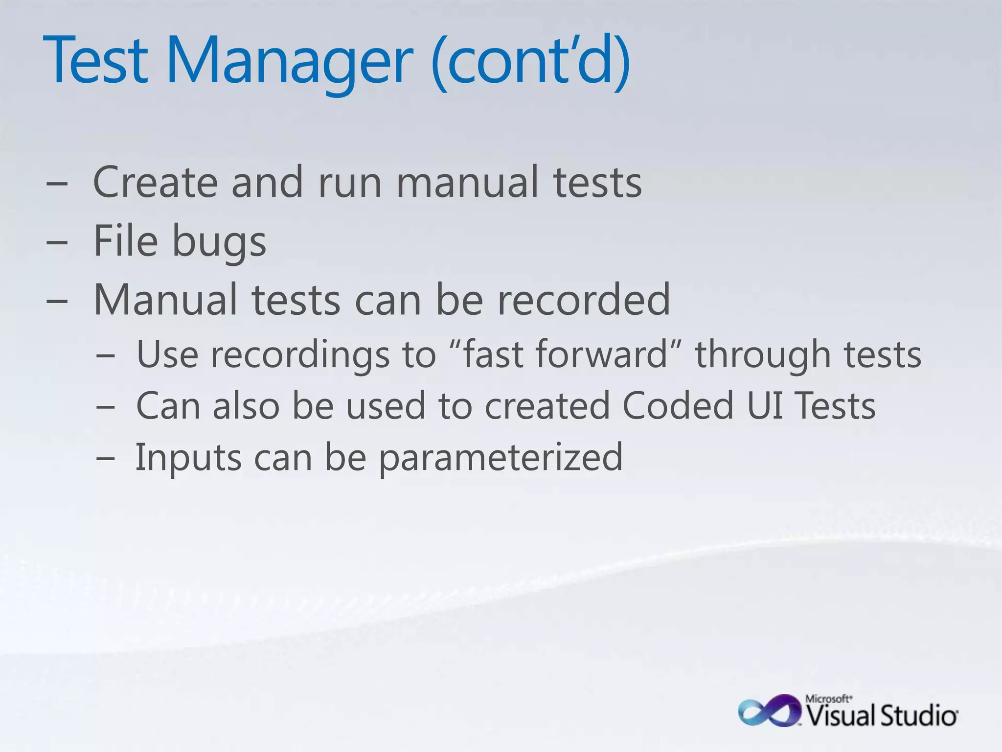 Test Manager (cont’d)Create and run manual testsFile bugsManual tests can be recordedUse recordings to “fast forward” through testsCan also be used to created Coded UI TestsInputs can be parameterized