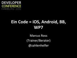 Ein	
  Code	
  =	
  iOS,	
  Android,	
  BB,	
  
                     WP7	
  
               Marcus	
  Ross	
  
             (Trainer/Berater)	
  
              @zahlenhelfer	
  
 