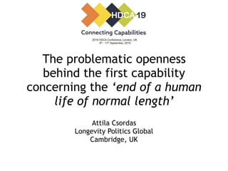 The problematic openness
behind the first capability
concerning the ‘end of a human
life of normal length’
Attila Csordas
Longevity Politics Global
Cambridge, UK
 