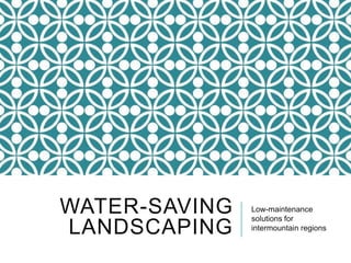 WATER-SAVING
LANDSCAPING

Low-maintenance
solutions for
intermountain regions

 