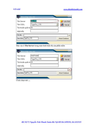 VINASE

www.thietbisieuthi.com

Dán vào ô Tên Server trong màn hình hiển thị của phần mềm

Click chọn nút …

ĐC:92/72 Nguyễn Trãi-Thanh Xuân-Hà Nội ĐT:04.2499393, 04.2452525

 