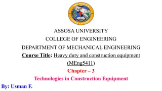 ASSOSA UNIVERSITY
COLLEGE OF ENGINEERING
DEPARTMENT OF MECHANICAL ENGINEERING
Course Title: Heavy duty and construction equipment
(MEng5411)
Chapter – 3
Technologies in Construction Equipment
By: Usman F.
 
