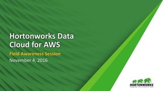 1 © Hortonworks Inc. 2011 – 2016. All Rights Reserved
Hortonworks Data
Cloud for AWS
Field Awareness Session
November 4, 2016
 