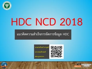 HDC NCD 2018
แนวคิดความสําเร็จการจัดการขอมูล HDC
นายสาครินทร หาบุศย
นวก.คอมพิวเตอร
สสจ.มุกดาหาร
 
