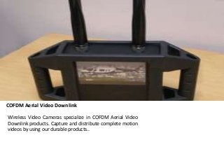 COFDM Aerial Video Downlink 
Wireless Video Cameras specialize in COFDM Aerial Video 
Downlink products. Capture and distribute complete motion 
videos by using our durable products.. 
 
