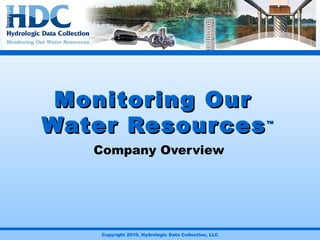 Copyright 2010, Hydrologic Data Collection, LLC
Monitoring OurMonitoring Our
Water ResourcesWater Resources™™
Company Overview
 
