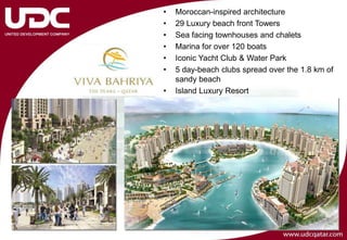 •   Moroccan-inspired architecture
•   29 Luxury beach front Towers
•   Sea facing townhouses and chalets
•   Marina for over 120 boats
•   Iconic Yacht Club & Water Park
•   5 day-beach clubs spread over the 1.8 km of
    sandy beach
•   Island Luxury Resort
 