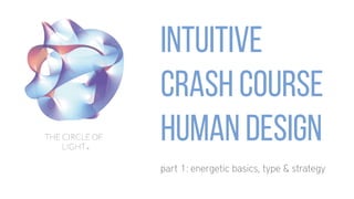 Intuitive
crash course
human design
part 1: energetic basics, type & strategy
 