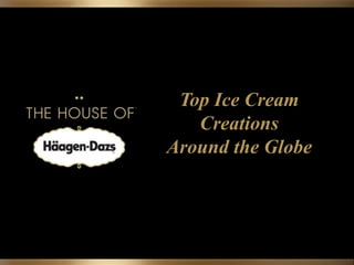 Top Ice Cream 
Creations 
Around the Globe 
 