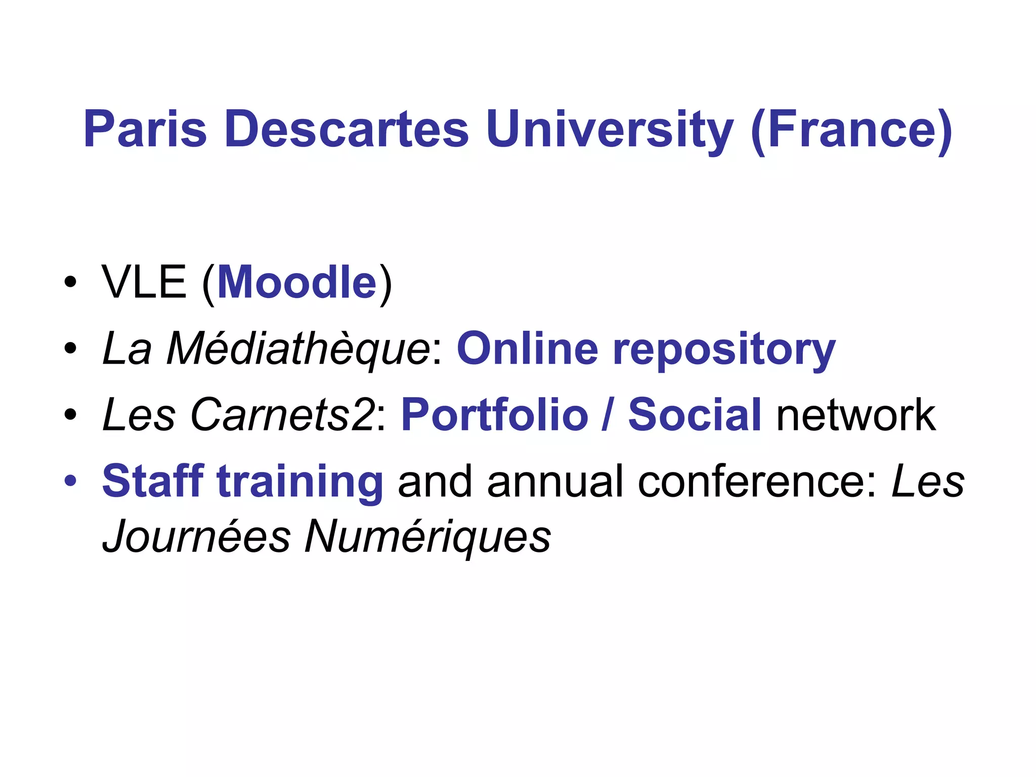 Paris Descartes University (France)
•
•
•
•

VLE (Moodle)
La Médiathèque: Online repository
Les Carnets2: Portfolio / Social network
Staff training and annual conference: Les
Journées Numériques

 