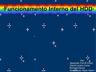 ·Funcionamento Interno del HDD· Per:   Alexander Fiol (E-Chan) Danail Lenkov Lenov Rommel García Nyan~Nyan~Nyan~Nyan~ 