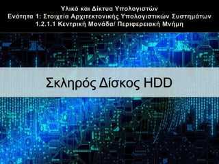 Υλικό και Δίκτυα Υπολογιστών
Ενότητα 1: Στοιχεία Αρχιτεκτονικής Υπολογιστικών Συστημάτων
1.2.1.1 Κεντρική Μονάδα/ Περιφερειακή Μνήμη
Σκληρός Δίσκος HDD
 