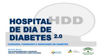 HOSPITAL
DE DIA DE
DIABETES 2.0
UGC DE ENDOCRINOLOGIA Y NUTRICION.
HOSPITAL UNIVERSITARIO VIRGEN MACARENA.
CUIDANDO, FORMANDO E INNOVANDO EN DIABETES
@Cristob_Morales
 