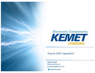 1
They’re JUST capacitors?
James Lewis
Marketing Director
jameslewis@kemet.com
@baldengineer
 