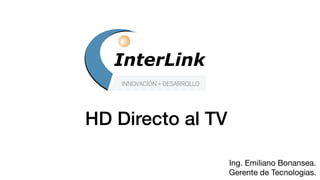 HD Directo al TV
Ing. Emiliano Bonansea.

Gerente de Tecnologias.
 