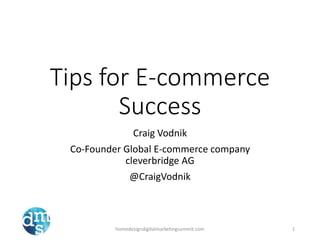 Tips for E-commerce
Success
Craig Vodnik
Co-Founder Global E-commerce company
cleverbridge AG
@CraigVodnik
homedesigndigitalmarketingsummit.com 1
 