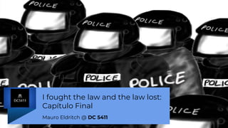 I fought the law and the law lost:
Capítulo Final
Mauro Eldritch @ DC 5411
 