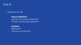 init 0
- Síguenos en @
Mauro Eldritch
- github.com/mauroeldritch
- twitter.com/mauroeldritch
DC5411:
- @DC54111
- Github.c...