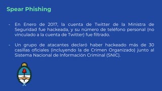 Spear Phishing
- En Enero de 2017, la cuenta de Twitter de la Ministra de
Seguridad fue hackeada, y su número de teléfono ...