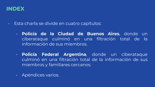 INDEX
- Esta charla se divide en cuatro capítulos:
- Policía de la Ciudad de Buenos Aires, donde un
ciberataque culminó en...