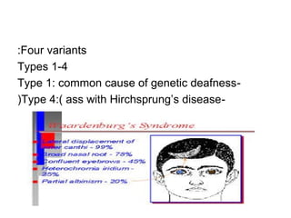 :Four variants 
Types 1-4 
Type 1: common cause of genetic deafness- 
)Type 4:( ass with Hirchsprung’s disease- 
 