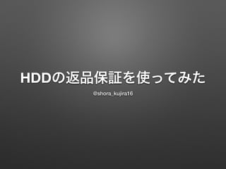 HDDの返品保証を使ってみた
@shora_kujira16
 