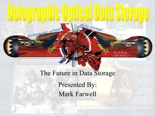 The Future in Data Storage Presented By: Mark Farwell Holographic Optical Data Storage 