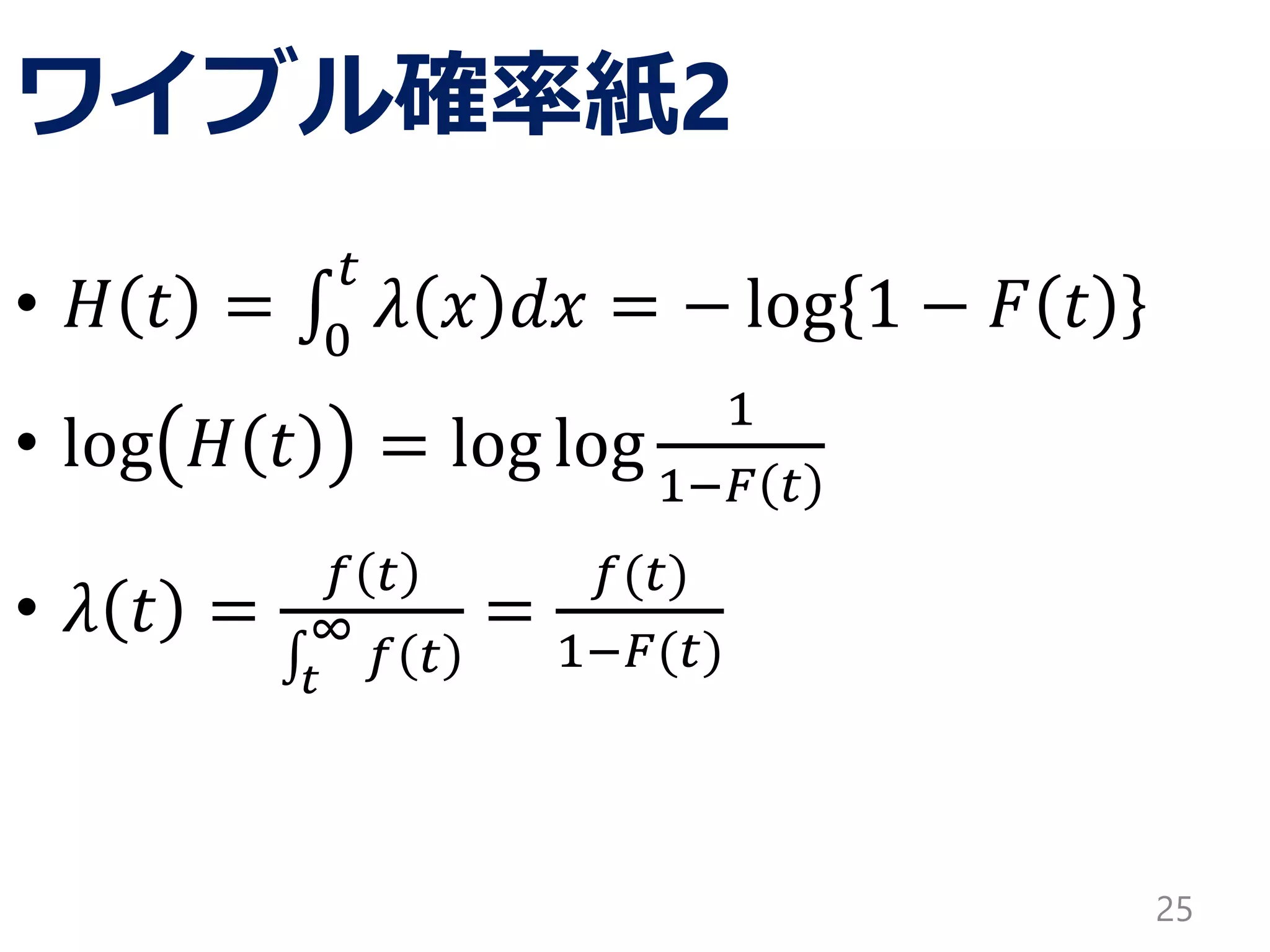 ワイブル確率紙2
• 𝐻 𝑡 = 0
𝑡
𝜆 𝑥 𝑑𝑥 = − log 1 − 𝐹 𝑡
• log 𝐻 𝑡 = log log
1
1−𝐹 𝑡
• 𝜆 𝑡 =
𝑓 𝑡
𝑡
∞
𝑓 𝑡
=
𝑓(𝑡)
1−𝐹(𝑡)
25
 