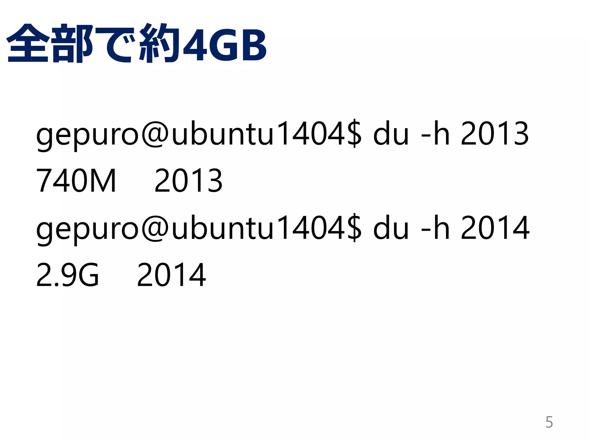 全部で約4GB
gepuro@ubuntu1404$ du -h 2013
740M 2013
gepuro@ubuntu1404$ du -h 2014
2.9G 2014
5
 